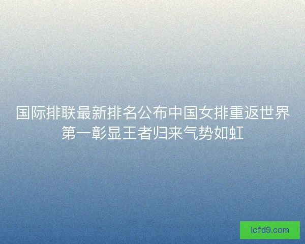 国际排联最新排名公布中国女排重返世界第一彰显王者归来气势如虹