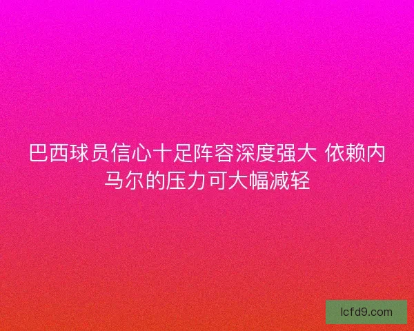 巴西球员信心十足阵容深度强大 依赖内马尔的压力可大幅减轻