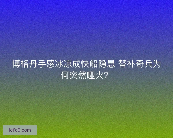博格丹手感冰凉成快船隐患 替补奇兵为何突然哑火？