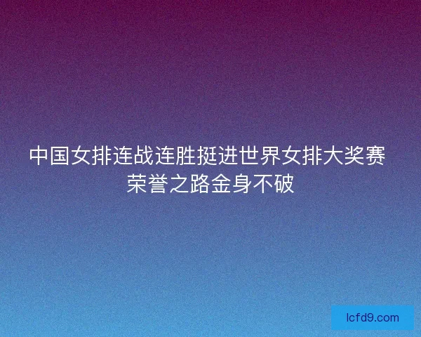 中国女排连战连胜挺进世界女排大奖赛 荣誉之路金身不破